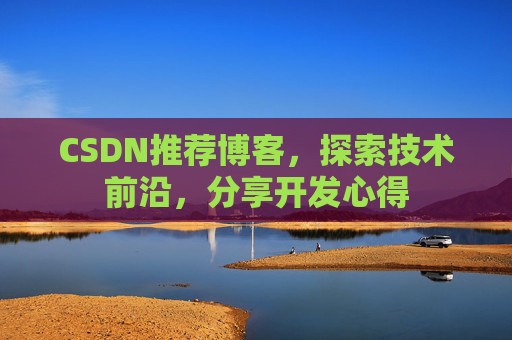 CSDN推荐博客，探索技术前沿，分享开发心得